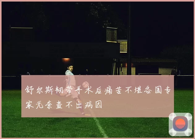 舒尔斯韧带手术后痛苦不堪各国专家无奈查不出病因