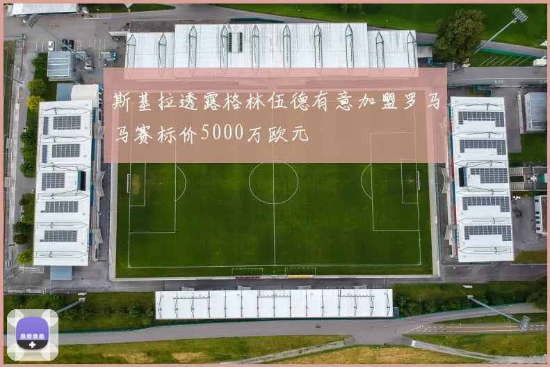 斯基拉透露格林伍德有意加盟罗马马赛标价5000万欧元