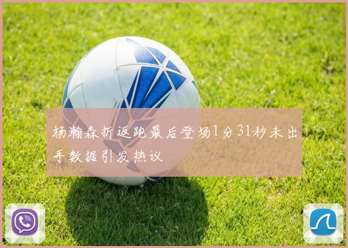 杨瀚森折返跑最后登场1分31秒未出手数据引发热议
