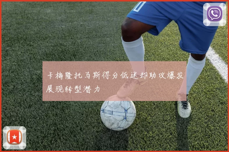 卡梅隆托马斯得分低迷却助攻爆发展现转型潜力