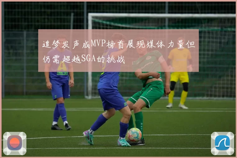 追梦发声成MVP榜首展现媒体力量但仍需超越SGA的挑战