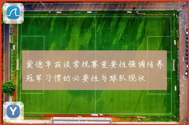 爱德华兹谈常规赛重要性强调培养冠军习惯的必要性与球队现状