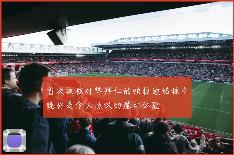 首次执教对阵拜仁的帕拉迪诺称今晚将是令人惊叹的魔幻体验