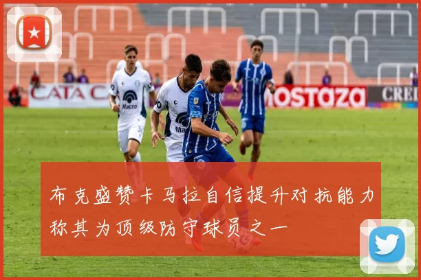 布克盛赞卡马拉自信提升对抗能力称其为顶级防守球员之一