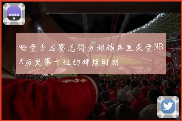 哈登季后赛总得分超越库里荣登NBA历史第十位的辉煌时刻